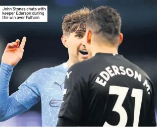  ??  ?? John Stones chats with keeper Ederson during the win over Fulham