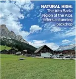  ?? ?? NATURAL HIGH:
The Alta Badia region of the Alps offers a stunning
backdrop