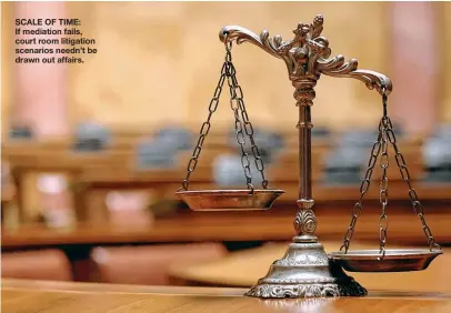  ??  ?? SCALE OF TIME: If mediation fails, court room litigation scenarios needn’t be drawn out affairs.