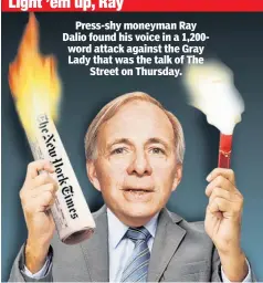  ??  ?? Press-shy moneyman Ray Dalio found his voice in a 1,200word attack against the Gray Lady that was the talk of The Street on Thursday.