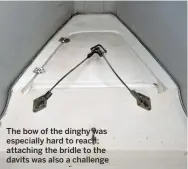  ??  ?? The bow of the dinghy was especially hard to reach; attaching the bridle to the davits was also a challenge