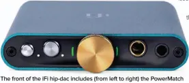  ??  ?? The front of the ifi hip-dac includes (from left to right) the Powermatch button, Xbass button, volume/power knob, 4.4mm balanced output, and 3.5mm single-ended output.