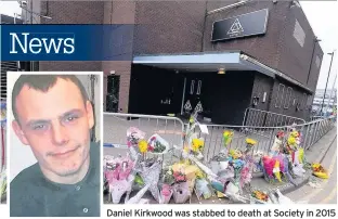  ??  ?? Daniel Kirkwood was stabbed to death at Society in 2015