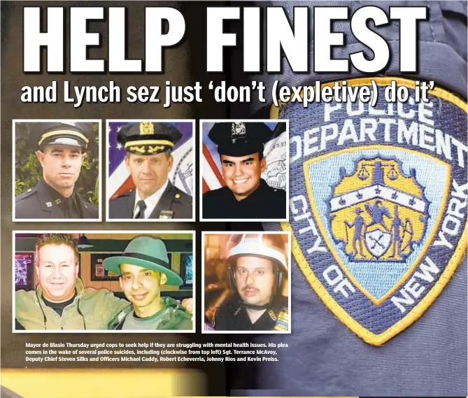  ??  ?? Mayor de Blasio Thursday urged cops to seek help if they are struggling with mental health issues. His plea comes in the wake of several police suicides, including (clockwise from top left) Sgt. Terrance McAvoy, Deputy Chief Steven Silks and Officers Michael Caddy, Robert Echeverria, Johnny Rios and Kevin Preiss.
.