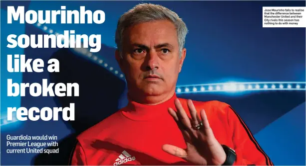  ??  ?? Jose Mourinho fails to realise that the difference between Manchester United and their City rivals this season has nothing to do with money