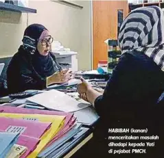  ??  ?? HABIBAH (kanan) menceritak­an masalah dihadapi kepada Yati di pejabat PMCH.