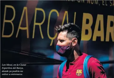  ??  ?? Leo Messi, en la Ciutat Esportiva del Barça, donde ya podría no volver a entrenarse.