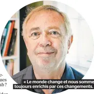  ??  ?? « Le monde change et nous sommes toujours enrichis par ces changement­s. »