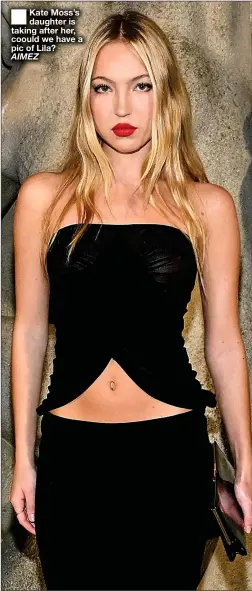  ?? AIMEZ ?? ■ Kate Moss’s daughter is taking after her, coould we have a pic of Lila?