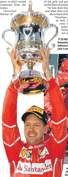  ??  ?? IT IS NOT OVER. Sebastian Vettel still believes he can lift this year’s world title. ALL FOR NOTHING? Formula One drivers excel while their teams and pit crews work tirelessly to hone their craft – but, it seems the titles will henceforth be determined...