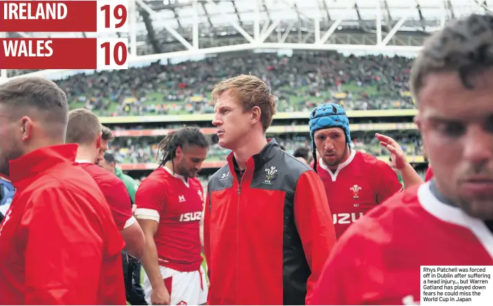  ??  ?? Rhys Patchell was forced off in Dublin after suffering a head injury... but Warren Gatland has played down fears he could miss the World Cup in Japan IRELAND WALES 19 10