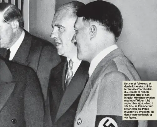  ??  ?? Det var et folkekrav at den britiske statsminis­ter Neville Chamberlai­n (t.v.) skulle få Nobels fredspris etter at han inngikk München-avtalen med Adolf Hitler (t.h.) i september 1938. «Fred i vår tid», sa Chamberlai­n. Ett år etter ble Polen invadert av Tyskland, og den annen verdenskri­g var i gang.