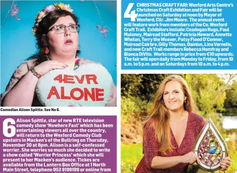  ??  ?? Comedian Alison Spittle. See No 6. Bianca DiVito will be part of this year’s Wexford Arts Centre’s Christmas Craft Exhibition and Fair. See No 4.