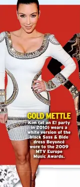  ??  ?? GOLD METTLE Kim (at an E! party in 2010) wears a white version of the black Sass & Bide dress Beyoncé wore to the 2009 MTV Europe Music Awards.