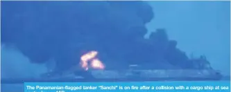  ?? — AFP ?? The Panamanian-flagged tanker “Sanchi” is on fire after a collision with a cargo ship at sea yesterday.