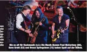  ?? ?? Nie zu alt für Rockmusik (v.l.): Die Musik-Ikonen Paul McCartney (80), Dave Grohl (53) und Bruce Springstee­n (72) haben Spaß auf der Bühne.
