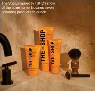  ?? ?? The Shop, inspired by TSHC's show of the same name, features seven grooming products at launch.