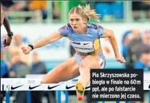  ?? ?? Pia Skrzyszows­ka pobiegła w finale na 60m ppł, ale po falstarcie nie mierzono jej czasu.