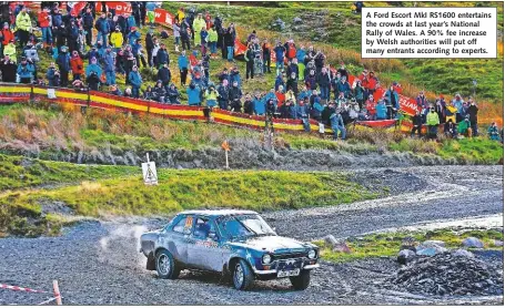  ??  ?? A Ford Escort MkI RS1600 entertains the crowds at last year’s National Rally of Wales. A 90% fee increase by Welsh authoritie­s will put off many entrants according to experts.