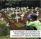  ??  ?? A gravedigge­r at a cemetery for those suspected of dying from coronaviru­s in Jakarta, Indonesia