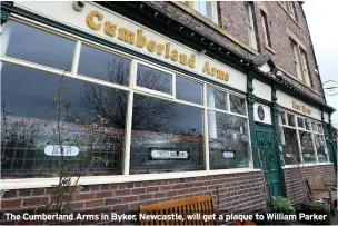  ??  ?? The Cumberland Arms in Byker, Newcastle, will get a plaque to William Parker