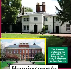  ??  ?? The Sussexes are leaving the palace (left) to bring up their baby in Frogmore Cottage (above).