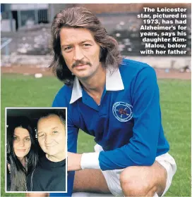  ??  ?? The Leicester star, pictured in 1973, has had Alzheimer’s for years, says his daughter KimMalou, below with her father