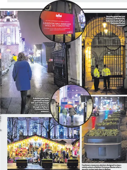  ?? KEVIN SCOTT
KEVIN SCOTT ?? A double gate (main and inset) has been left open with enough
room to drive a car through at Belfast’s
Christmas Market Security guard the rear entrance to Belfast City Hall close to the Belfast
Christmas Market Cautionary measures: planters...