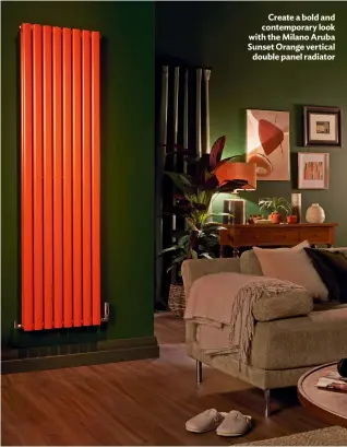  ?? ?? Create a bold and contempora­ry look with the Milano Aruba Sunset Orange vertical double panel radiator