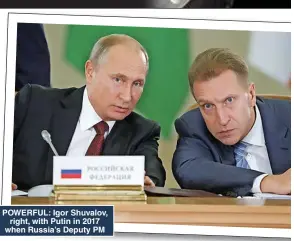  ?? ?? POWERFUL: Igor Shuvalov, right, with Putin in 2017 when Russia’s Deputy PM