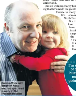  ??  ?? Graham Wylie with daughter Kiera, who had open heart surgery at the Freeman Hospital