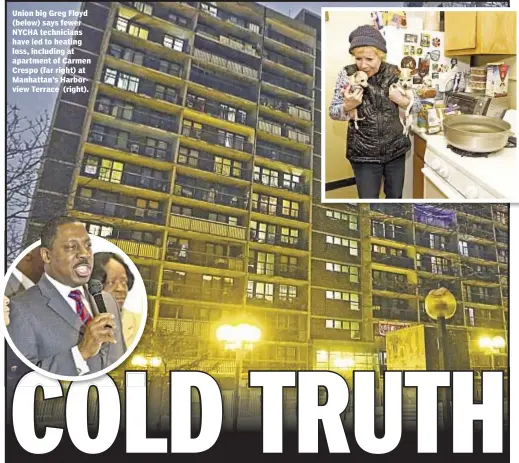  ??  ?? Union big Greg Floyd (below) says fewer NYCHA technician­s have led to heating loss, including at apartment of Carmen Crespo (far right) at Manhattan’s Harborview Terrace (right).