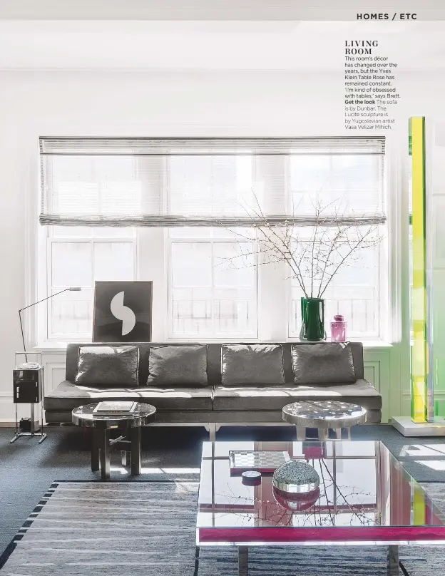  ??  ?? Living room
This room’s décor has changed over the years, but the Yves Klein Table Rose has remained constant. ‘I’m kind of obsessed with tables,’ says Brett. Get the look The sofa is by Dunbar. The Lucite sculpture is by Yugoslavia­n artist Vasa...