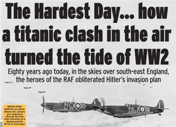  ??  ?? BRAVE FEW: Spitfires on patrol. Below left, camera gun sequence records the final fatal moments as a Messerschm­itt Bf110 is shot down