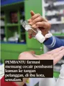  ??  ?? PEMBANTU farmasi menuang cecair pembasmi kuman ke tangan pelanggan, di ibu kota, semalam.