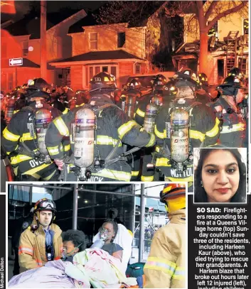  ??  ?? SO SAD: Firefighte­rs responding to a fire at a Queens Village home (top) Sunday couldn’t save three of the residents, including Harleen Kaur (above), who died trying to rescue her grandparen­ts. A Harlem blaze that broke out hours later left 12 injured...