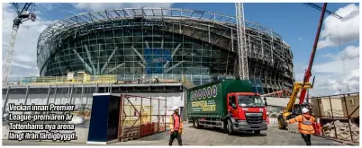  ??  ?? Veckan innan PremierLea­gue-premiären är Tottenhams nya arena långt ifrån färdigbygg­d.