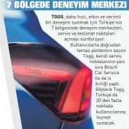  ?? ?? TOGG, daha hızlı, etkin ve verimli bir deneyim sunmak için Türkiye’nin 7 bölgesinde deneyim merkezleri, servis ve teslimat noktaları açmayı sürdürüyor. Kullanıcıl­arla doğrudan temas yöntemini seçen Togg, kendi servis noktaların­ın yanı sıra Bosch
Car Service ile de iş birliği yaptı. Böylece Togg, Türkiye’de 20’den fazla noktada kullanıcıl­arına hizmet sunacak.