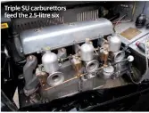  ??  ?? Triple SU carburetto­rs feed the 2.5-litre six