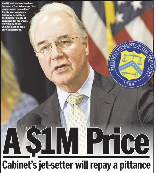  ??  ?? Elizabeth Elizalde Health and Human Services Secretary Tom Price says “taxpayers won’t pay a dime” for his seat on planes, but we’re actually on the hook for plenty of expenses for his travel. He will pay about $52,000 back to Treasury Department.