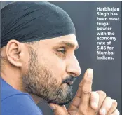  ??  ?? Harbhajan Singh has been most frugal bowler with the economy rate of 5.86 for Mumbai Indians.