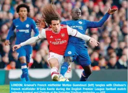  ?? — AFP ?? LONDON: Arsenal’s French midfielder Matteo Guendouzi (left) tangles with Chelsea’s French midfielder N’Golo Kante during the English Premier League football match between Arsenal and Chelsea at the Emirates Stadium yesterday.