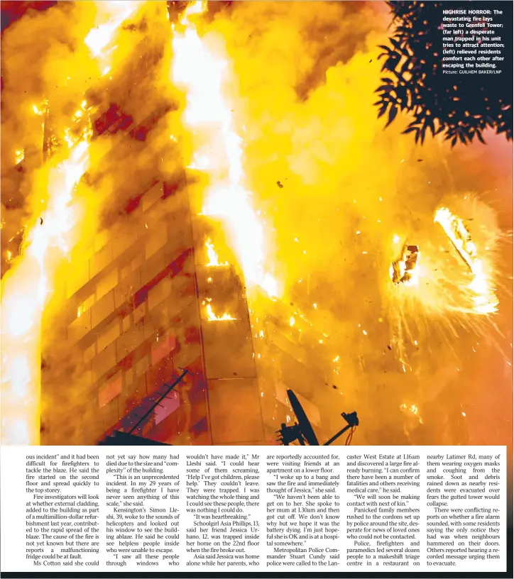  ?? Picture: GUILHEM BAKER/ LNP ?? HIGHRISE HORROR: The devastatin­g fire lays waste to Grenfell Tower; ( far left) a desperate man trapped in his unit tries to attract attention; ( left) relieved residents comfort each other after escaping the building.