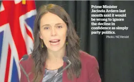  ?? Photo / NZ Herald ?? Prime Minister Jacinda Ardern last month said it would be wrong to ignore the decline in confidence as simply party politics.