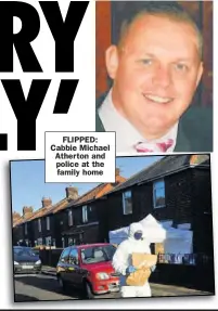  ??  ?? FLIPPED: Cabbie Michael Atherton and police at the family home