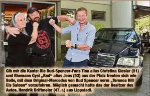  ??  ?? Gib mir die Kante: Die Bud-Spencer-Fans Tina alias Christina Giesler (51) und Ehemann Gysi „Bud“alias Jens (53) aus der Pfalz freuten sich wie Bolle, mit dem Original-Mercedes von Bud Spencer vorm „Terence Hill Eis Saloon“vorzufahre­n. Möglich gemacht hatte das der Besitzer des Autos, Hendrik Driftmeier (47, r.) aus Lippstadt.