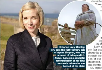 ?? Burned at the stake ?? Historian Lucy Worsley, left, tells the 16th-century tale of Agnes Simpson, who was accused of being a witch. Above, Agnes in a dramatic reconstruc­tion of her final moments before she was
