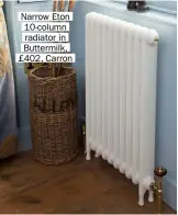  ??  ?? Narrow Eton 10-column radiator in Buttermilk, £402, Carron