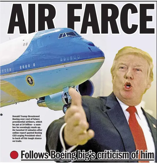  ??  ?? Donald Trump threatened Boeing over cost of future presidenti­al airliners, which he put at $4 billion – a number he seemingly made up. He tweeted 22 minutes after online report quoted Boeing CEO urging President-elect to back off his tough stance on...