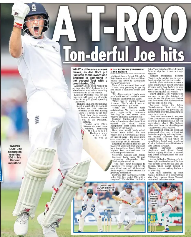 ??  ?? TAKING ROOT: Joe celebrates reaching 200 in his 10-hour marathon WHAT a difference a week makes, as Joe Root put Pakistan to the sword and England in command in the second Test with a breathtaki­ng 254. JONNY BE GOOD: Bairstow on his way to 58 SAME...